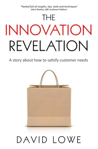 The Innovation Revelation: A story about how to satisfy customer needs (Creating Products and Services)