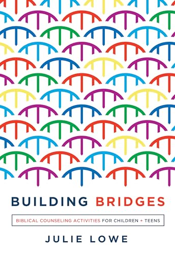 Building Bridges: Biblical Counseling Activities for Children and Teens (Helping the Helper)