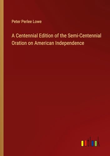 A Centennial Edition of the Semi-Centennial Oration on American Independence von Outlook Verlag