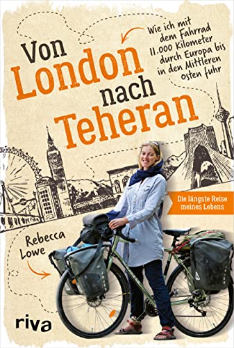 Von London nach Teheran: Die längste Fahrradtour meines Lebens. Wie ich mit dem Fahrrad 11.000 Kilometer durch Europa bis in den Mittleren Osten fuhr. ... über eine spektakuläre Fahrradtour von Riva