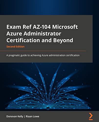 Exam Ref AZ-104 Microsoft Azure Administrator Certification and Beyond: A pragmatic guide to achieving the Azure administration certification, 2nd Edition Exam Ref AZ-104 Microsoft Azure Administrator Certification and Beyond: A pragmatic guide to achieving the Azure administration certification, 2nd Edition