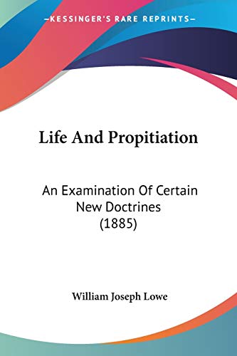 Life And Propitiation: An Examination Of Certain New Doctrines (1885) von Kessinger Publishing