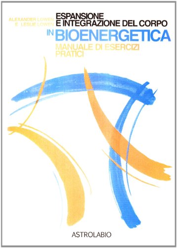 Espansione e integrazione del corpo in bioenergetica. Manuale di esercizi pratici (Il lavoro sul corpo e sulla mente)