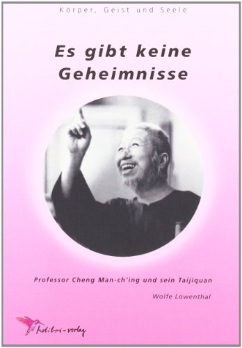 Es gibt keine Geheimnisse: Professor Cheng Man-ch'ing und sein Taijiquan (Körper, Geist und Seele)