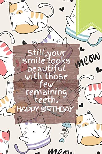 Still,your smile looks beautiful with those few remaining teeth.Happy Birthday: Funny Birthday Notebook with quote