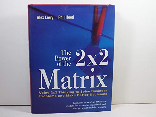 The Power of the 2 X 2 Matrix: Using 2X2 Thinking to Solve Business Problems and Make Better Decisions (Jossey Bass Business & Management Series)