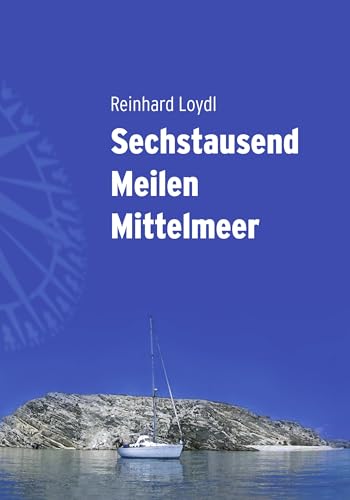 Sechstausend Meilen Mittelmeer - Von West nach Ost durch die traumhafte mediterrane Inselwelt: Von West nach Ost in fünf wunderbaren Segelsommern Sechstausend Meilen Mittelmeer - Von West nach Ost durch die traumhafte mediterrane Inselwelt: Von West nach Ost in fünf wunderbaren Segelsommern