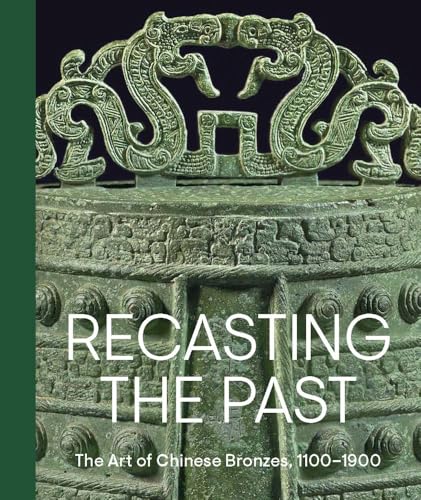 Recasting the Past: The Art of Chinese Bronzes, 1100-1900 von Metropolitan Museum of Art