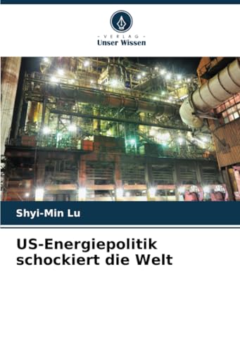 US-Energiepolitik schockiert die Welt: DE von Verlag Unser Wissen
