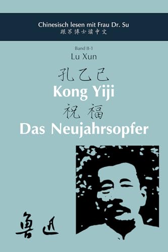 Lu Xun – »Kong Yiji« und »Das Neujahrsopfer«: In vereinfachtem und traditionellem Chinesisch mit Pinyin und Erläuterungen zum Selbststudium ... Frau Dr. Su (II) - Texte mit Erläuterungen) von Dr. Xiaoqin Su