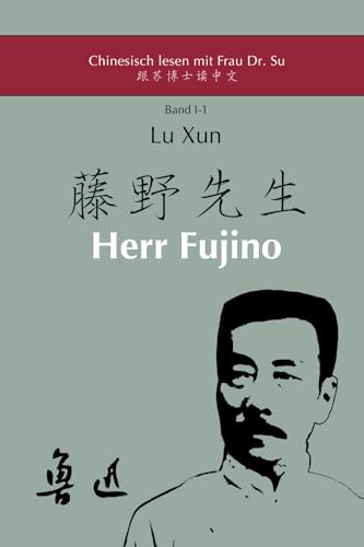 Lu Xuns "Herr Fujino": in vereinfachtem und traditionellem Chinesisch, mit Pinyin und nützlichen Angaben zum Selbststudium (Chinesisch lesen mit Frau ... (I) – Texte mit ausführlichen Annotationen) von Dr. Xiaoqin Su