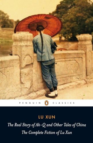 The Real Story of Ah-Q and Other Tales of China: The Complete Fiction of Lu Xun (Penguin Classics)