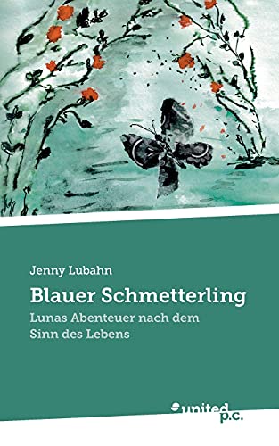 Blauer Schmetterling: Lunas Abenteuer nach dem Sinn des Lebens Blauer Schmetterling: Lunas Abenteuer nach dem Sinn des Lebens von united p.c.