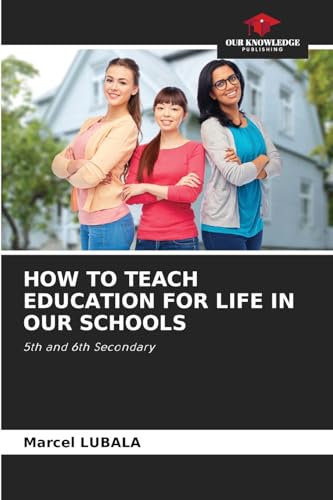 HOW TO TEACH EDUCATION FOR LIFE IN OUR SCHOOLS: 5th and 6th Secondary von Our Knowledge Publishing