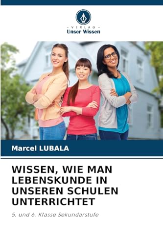 WISSEN, WIE MAN LEBENSKUNDE IN UNSEREN SCHULEN UNTERRICHTET: 5. und 6. Klasse Sekundarstufe von Verlag Unser Wissen