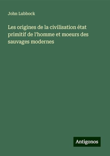 Les origines de la civilisation état primitif de l'homme et moeurs des sauvages modernes von Antigonos Verlag