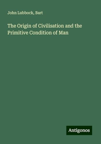 The Origin of Civilisation and the Primitive Condition of Man von Antigonos Verlag