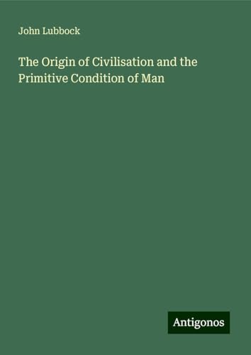 The Origin of Civilisation and the Primitive Condition of Man von Antigonos Verlag