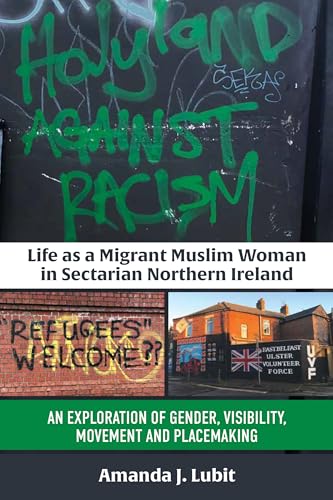 Life as a Migrant Muslim Woman in Sectarian Northern Ireland: An Exploration of Gender, Visibility, Movement and Placemaking Life as a Migrant Muslim Woman in Sectarian Northern Ireland: An Exploration of Gender, Visibility, Movement and Placemaking von Berghahn Books