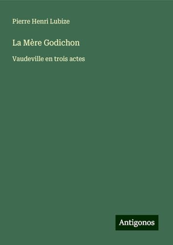 La Mère Godichon: Vaudeville en trois actes von Antigonos Verlag