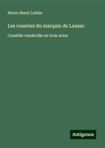 Les roueries du marquis de Lansac: Comédie vaudeville en trois actes von Antigonos Verlag
