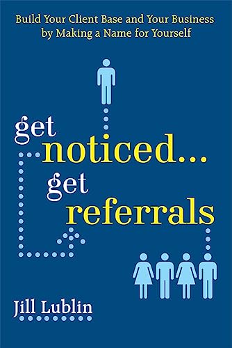 Get Noticed. . . Get Referrals: Build Your Client Base And Your Business By Making A Name For Yourself