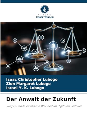 Der Anwalt der Zukunft: Wegweisende juristische Weisheit im digitalen Zeitalter von Verlag Unser Wissen
