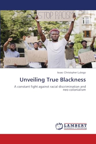 Unveiling True Blackness: A constant fight against racial discrimination and neo colonialism.DE von LAP Lambert Academic Publishing