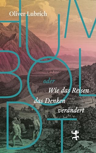 Humboldt: oder wie das Reisen das Denken verändert