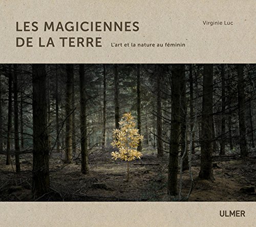Les magiciennes de la Terre - L'art et la nature au feminin: L'art et la nature au féminin