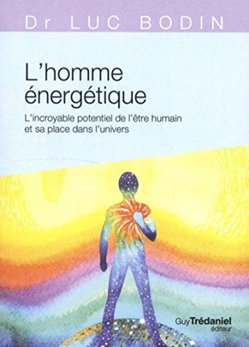 L'homme énergétique : L'incroyable potentiel de l'être humain: L'incroyable potentiel de l'être humain et sa place dans l'univers