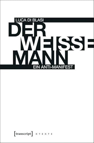 Der weiße Mann: Ein Anti-Manifest (X-Texte zu Kultur und Gesellschaft)