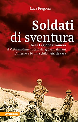 Soldati di sventura: Nella Legione straniera il Vietnam dimenticato dei giovani italiani. L'inferno a 10 mila chilometri da casa