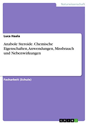 Anabole Steroide. Chemische Eigenschaften, Anwendungen, Missbrauch und Nebenwirkungen von GRIN Verlag