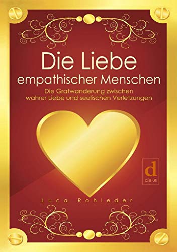 Die Liebe empathischer Menschen: Die Gratwanderung zwischen wahrer Liebe und seelischen Verletzungen Die Liebe empathischer Menschen: Die Gratwanderung zwischen wahrer Liebe und seelischen Verletzungen