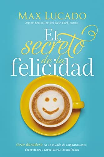 El secreto de la felicidad: Gozo duradero en un mundo de comparaciones, decepciones y expectativas insatisfechas El secreto de la felicidad: Gozo duradero en un mundo de comparaciones, decepciones y expectativas insatisfechas