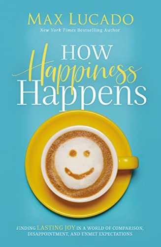 How Happiness Happens: Finding Lasting Joy in a World of Comparison, Disappointment, and Unmet Expectations How Happiness Happens: Finding Lasting Joy in a World of Comparison, Disappointment, and Unmet Expectations