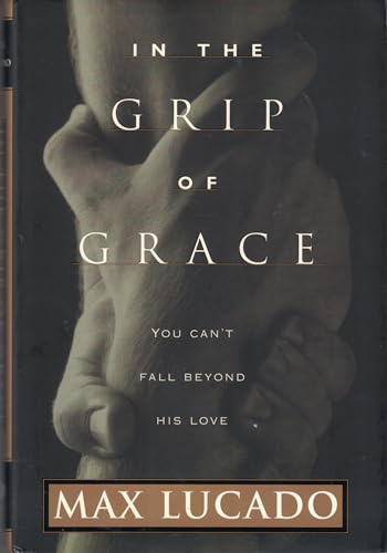 In the Grip of Grace: You Can't Fall Beyond His Love In the Grip of Grace: You Can't Fall Beyond His Love