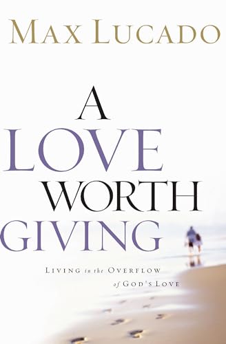 Love Worth Giving: Living in the Overflow of God's Love Love Worth Giving: Living in the Overflow of God's Love