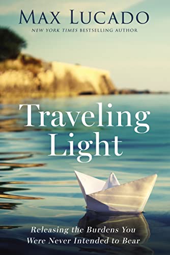 Traveling Light: Releasing the Burdens You Were Never Intended to Bear Traveling Light: Releasing the Burdens You Were Never Intended to Bear