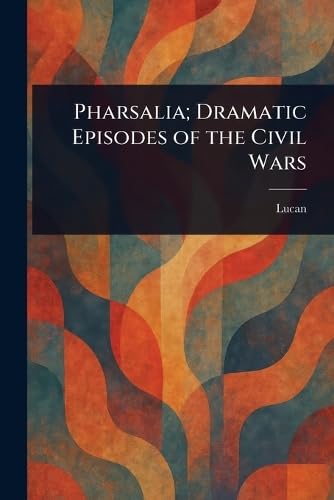 Pharsalia; Dramatic Episodes of the Civil Wars von Anson Street Press