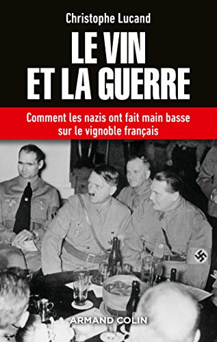 Le vin et la guerre - Comment les nazis ont fait main basse sur le vignoble français: Comment les nazis ont fait main basse sur le vignoble français
