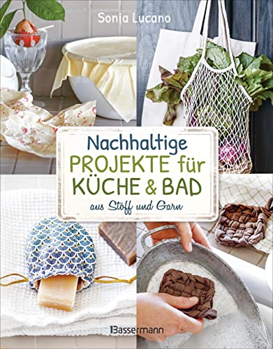 Nachhaltige Projekte für Küche & Bad aus Stoff und Garn: 25 Ideen zum Nähen, Stricken, Häkeln, Knüpfen Nachhaltige Projekte für Küche & Bad aus Stoff und Garn: 25 Ideen zum Nähen, Stricken, Häkeln, Knüpfen