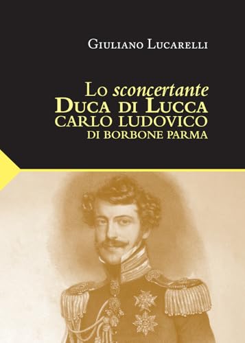 Lo sconcertante duca di Lucca. Carlo Luduvico di Borbone Parma (I classici della cultura lucchese) von Maria Pacini Fazzi Editore