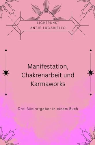 Manifestation, Chakrenarbeit und Karmaworks: Drei Miniratgeber in einem Buch von epubli