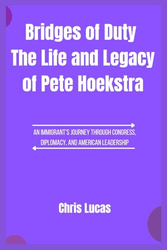 Bridges of Duty The Life and Legacy of Pete Hoekstra: An Immigrant’s Journey Through Congress, Diplomacy, and American Leadership von Independently published