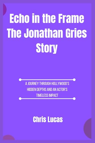 Echo in the Frame The Jonathan Gries Story: A Journey Through Hollywood’s Hidden Depths and an Actor’s Timeless Impact von Independently published