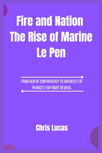 Fire and Nation The Rise of Marine Le Pen: From Heir of Controversy to Architect of France's Far-Right Revival von Independently published