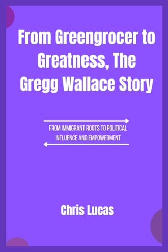 From Greengrocer to Greatness, The Gregg Wallace Story: A Journey Through Food, Fame, and Fierce Determination von Independently published