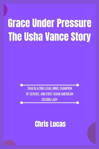 Grace Under Pressure The Usha Vance Story: Trailblazing Legal Mind, Champion of Service, and First Asian American Second Lady von Independently published